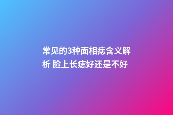 常见的3种面相痣含义解析 脸上长痣好还是不好